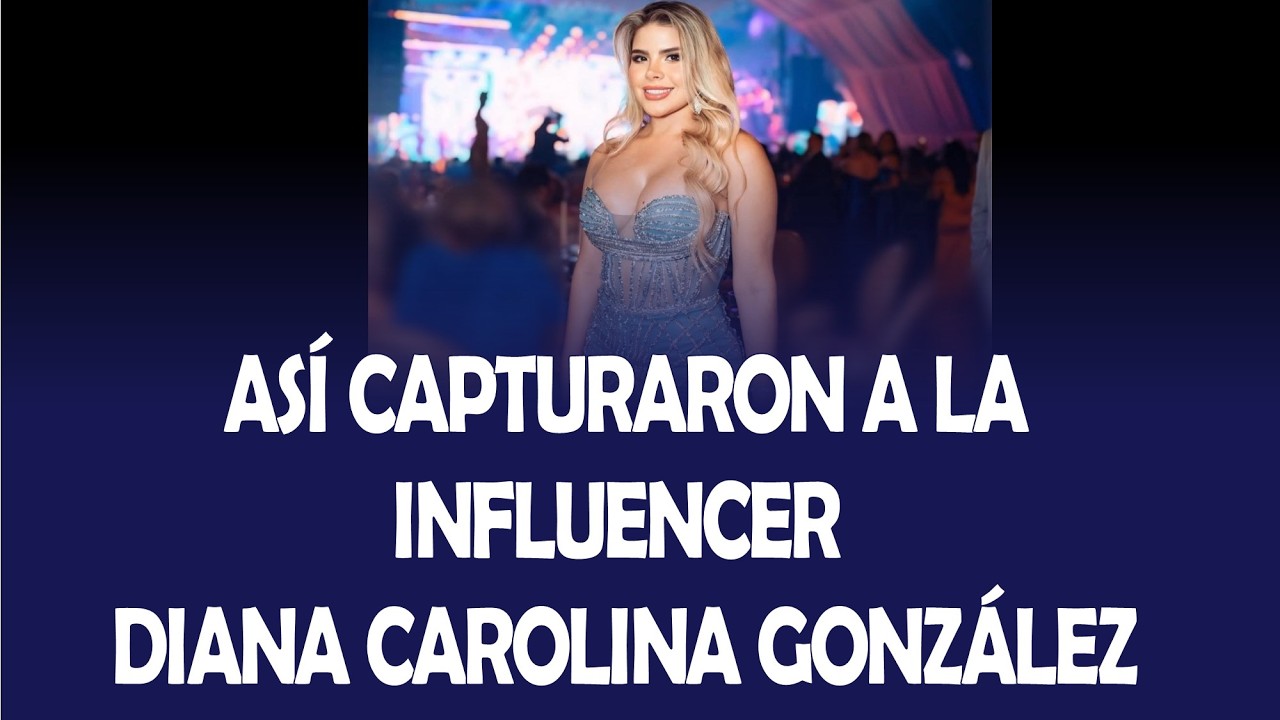 ASÍ CAPTURARON A LA INFLUENCER DIANA CAROLINA GONZÁLEZ