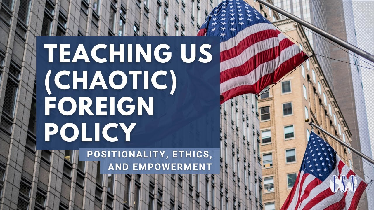 Teaching US (Chaotic) Foreign Policy Positionality, Ethics, and Empowerment