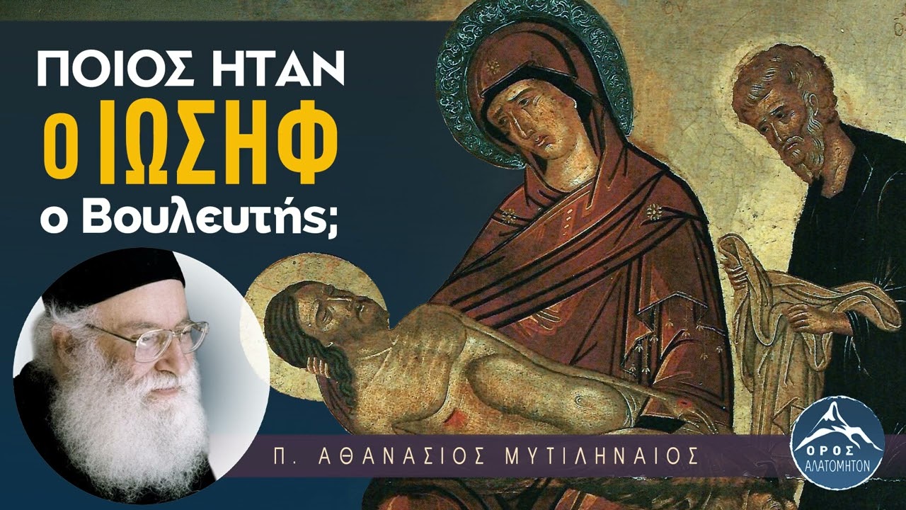 Ποιός ήταν ο Ιωσήφ ο Βουλευτής (Αριμαθαίας) - π. Αθανάσιος Μυτιληναίος