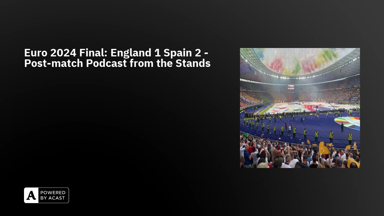 Euro 2024 Final: England 1 Spain 2 - Post-match Podcast from the Stands