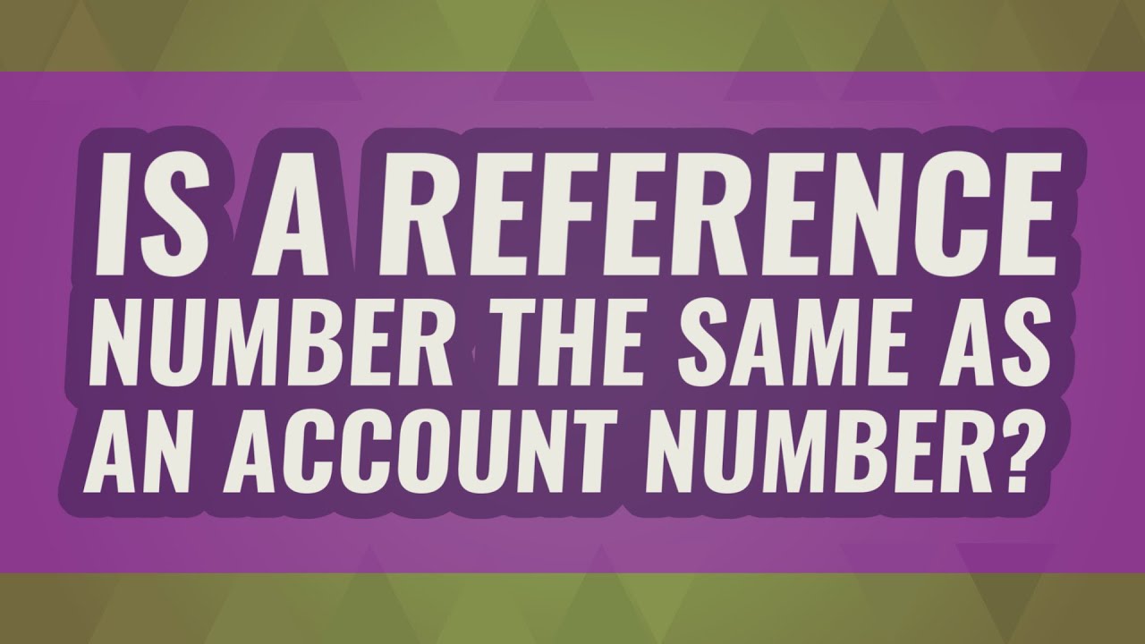 Is a reference number the same as an account number?