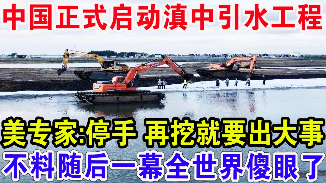 中国正式启动滇中引水工程，美专家:停手 再挖就要出大事，不料随后一幕全世界傻眼了！