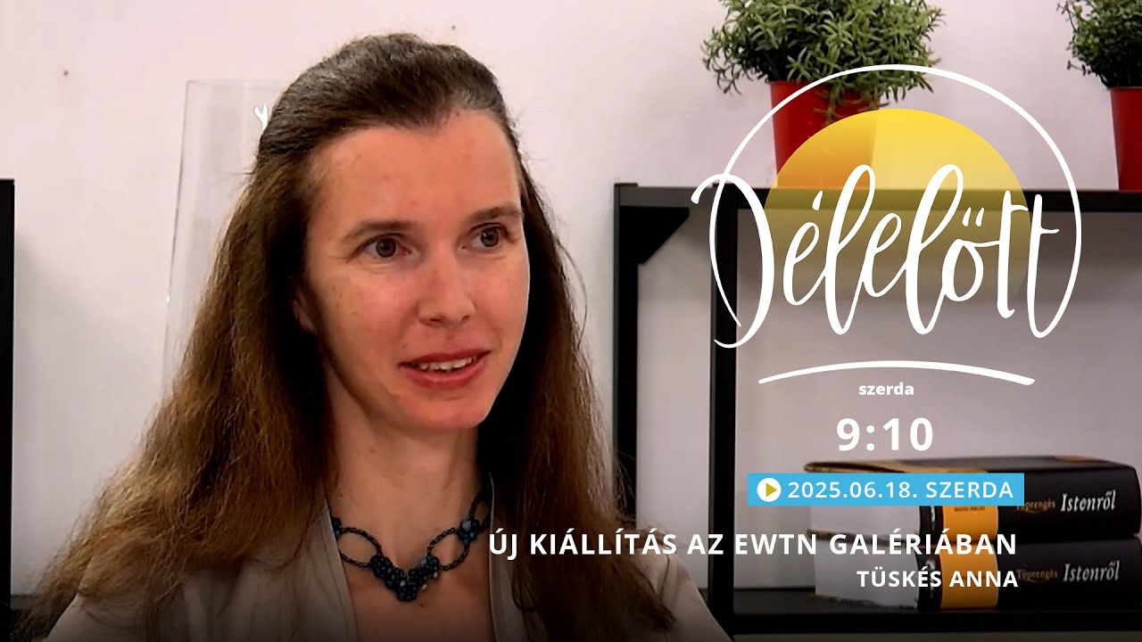 Új kiállítás az EWTN Galériában - Tüskés Anna - 2025.06.18. - Délelőtt