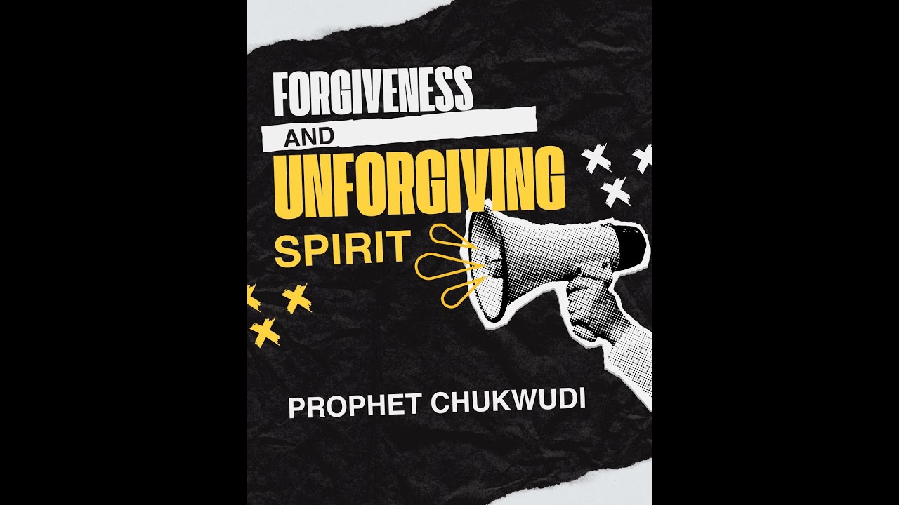 Forgiveness and Unforgiving Spirit | PROPHET CHUKWUDI