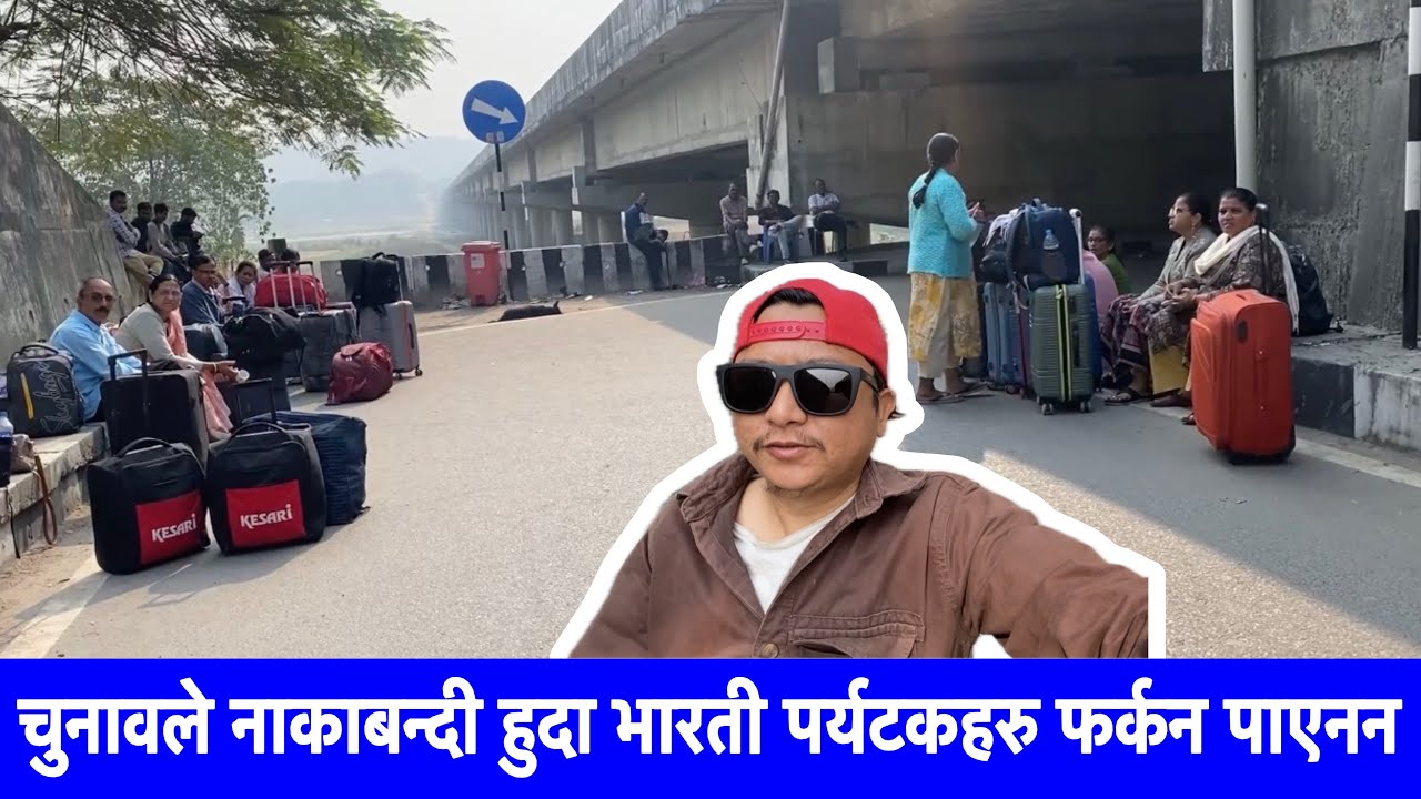 भोटको कारण नाकाबन्दी हुदा नेपाल घुम्न आएका भारतीहरु आफ्नो घर जान पाएनन् 