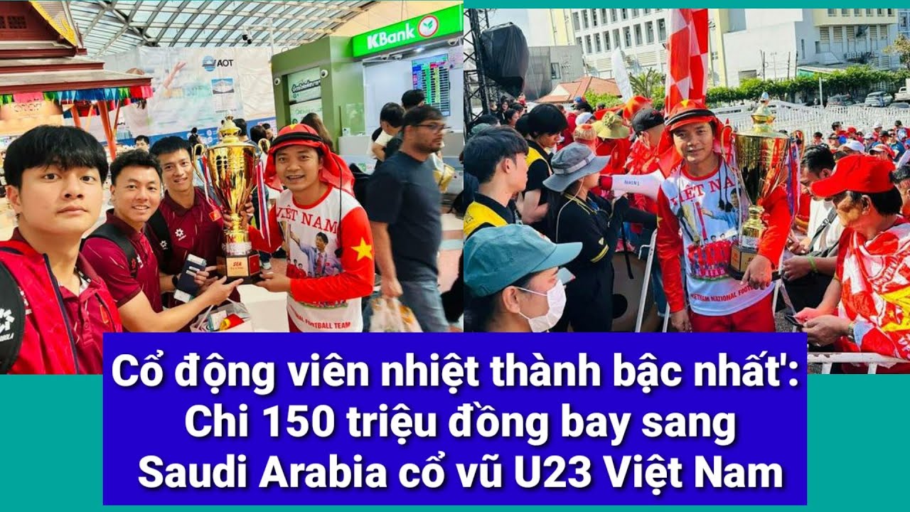 Cổ động viên nhiệt thành bậc nhất': Chi 150 triệu đồng bay sang Saudi Arabia cổ vũ U23 Việt Nam