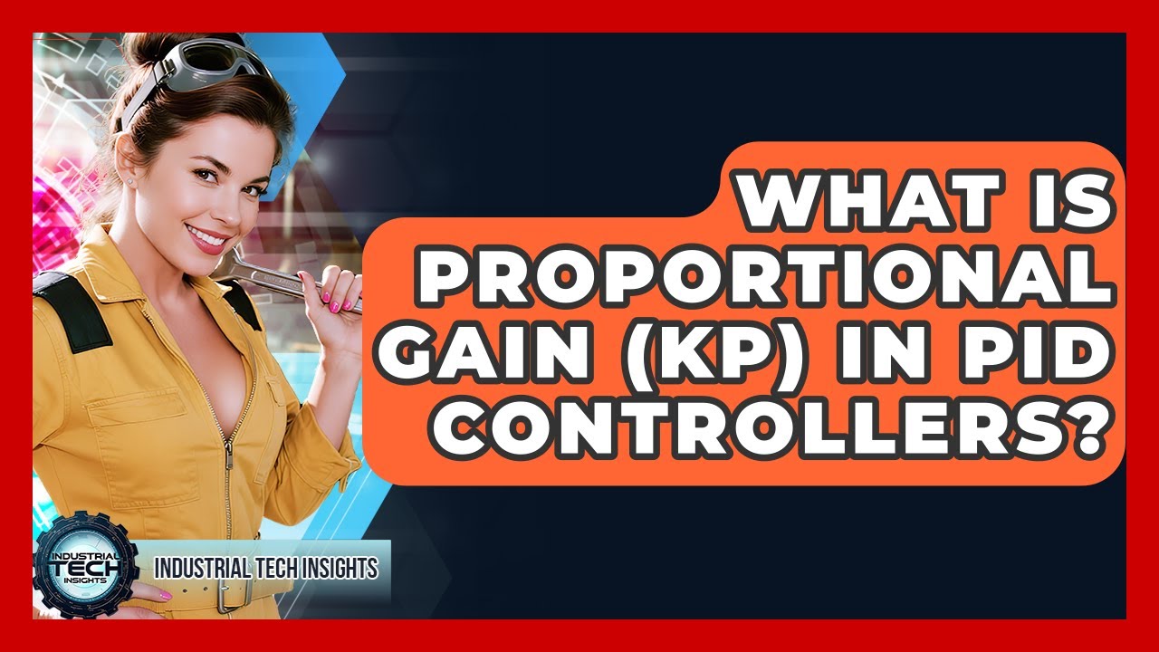 What Is Proportional Gain (Kp) In PID Controllers? - Industrial Tech Insights