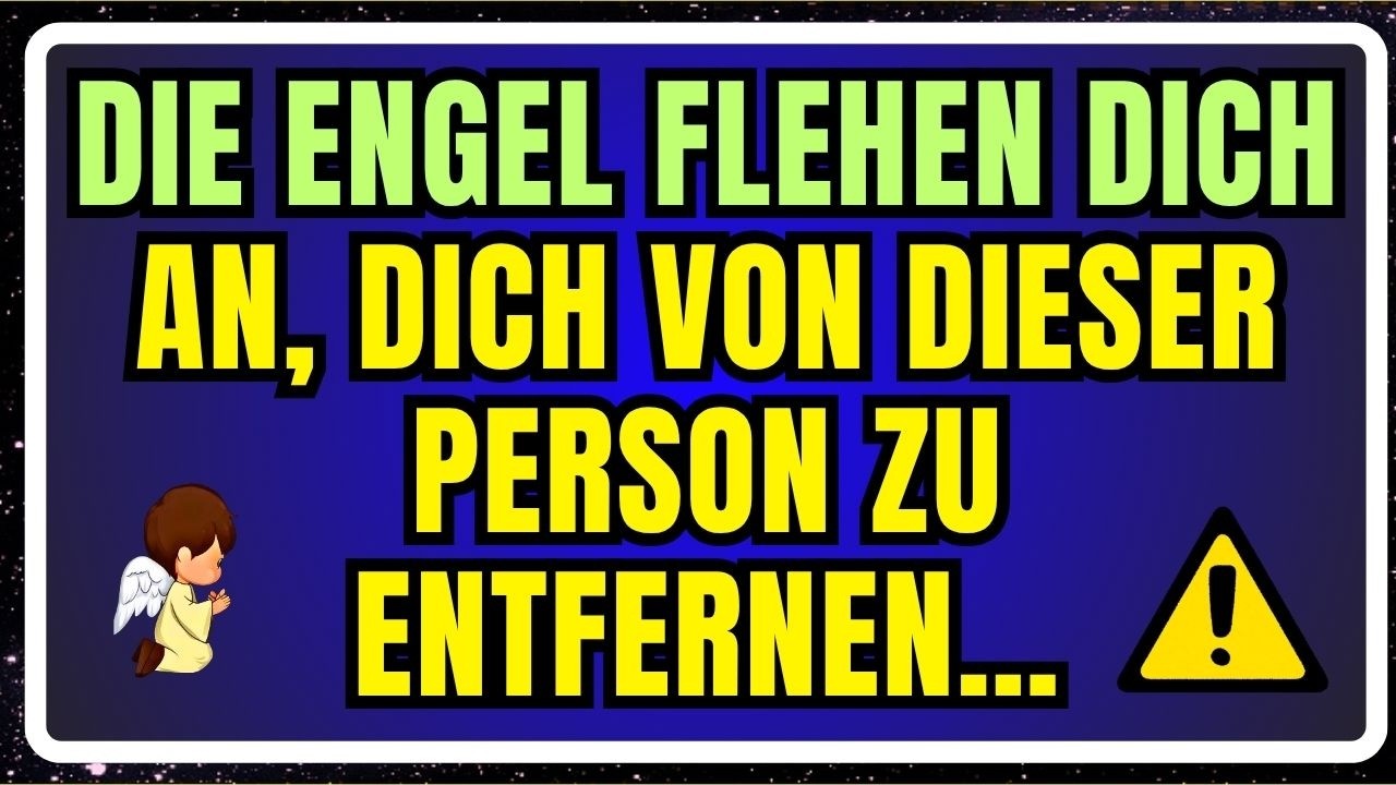 DIE ENGEL FLEHEN DICH AN, DICH VON DIESER PERSON ZU ENTFERNEN&hellip;