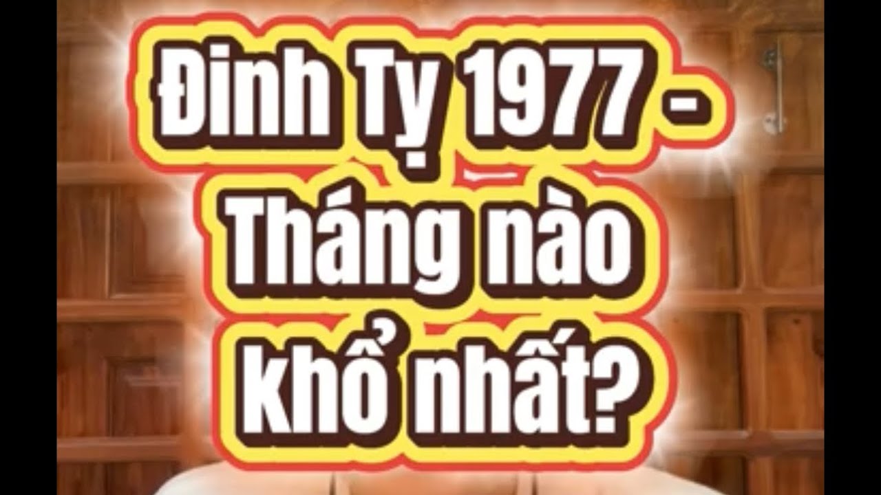 1977 Đinh Tỵ – Sinh tháng nào khổ nhất?