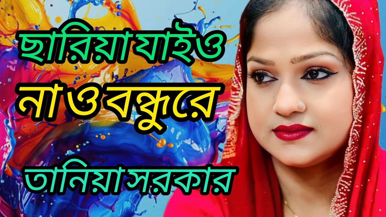 ছাড়িয়া যাইও না ও বন্ধুরে   ( তানিয়া সরকার  )  chariya jaiyo nh oo bondhu re  ( taniya Sarker  ) 
