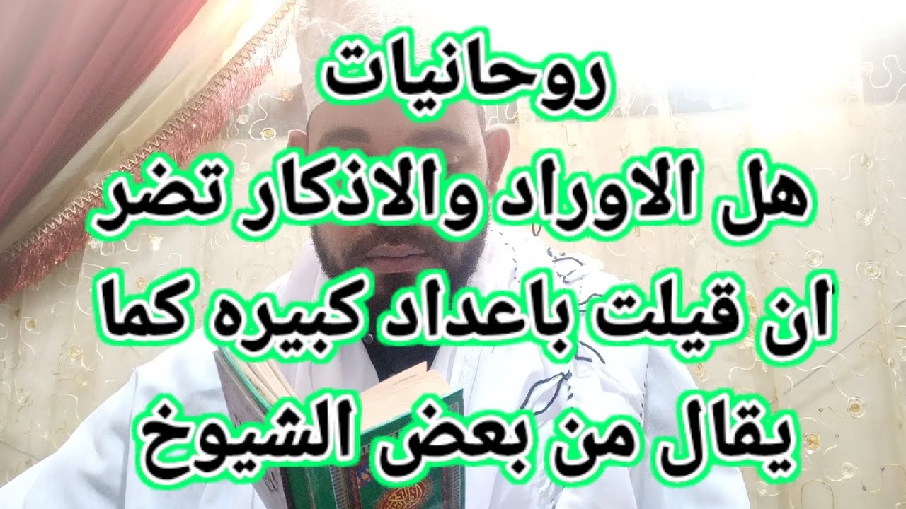 روحانيات.هل الاوراد بإعداد كبيره  تضر صاحبها  كما يقول بعض الشيوخ .متى تكون الاوراد غير صحيحه و ضاره