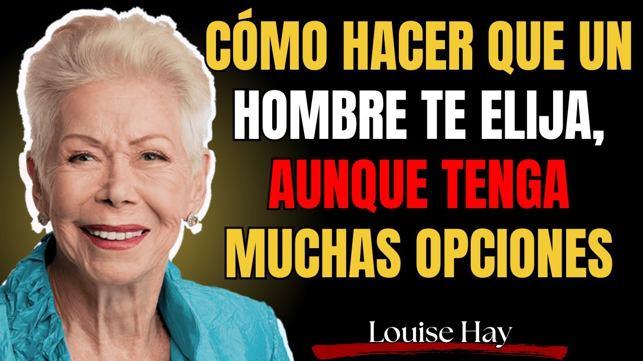 Cómo Hacer Que Un Hombre Te Elija, Aunque Tenga Muchas Opciones | Louise Hay