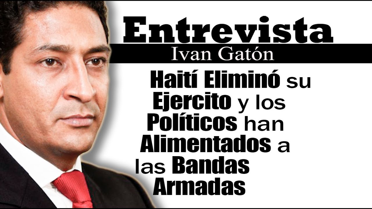 Ivan Gatón: Haití Eliminó su Ejercito para Alimentar a las bandas Armadas