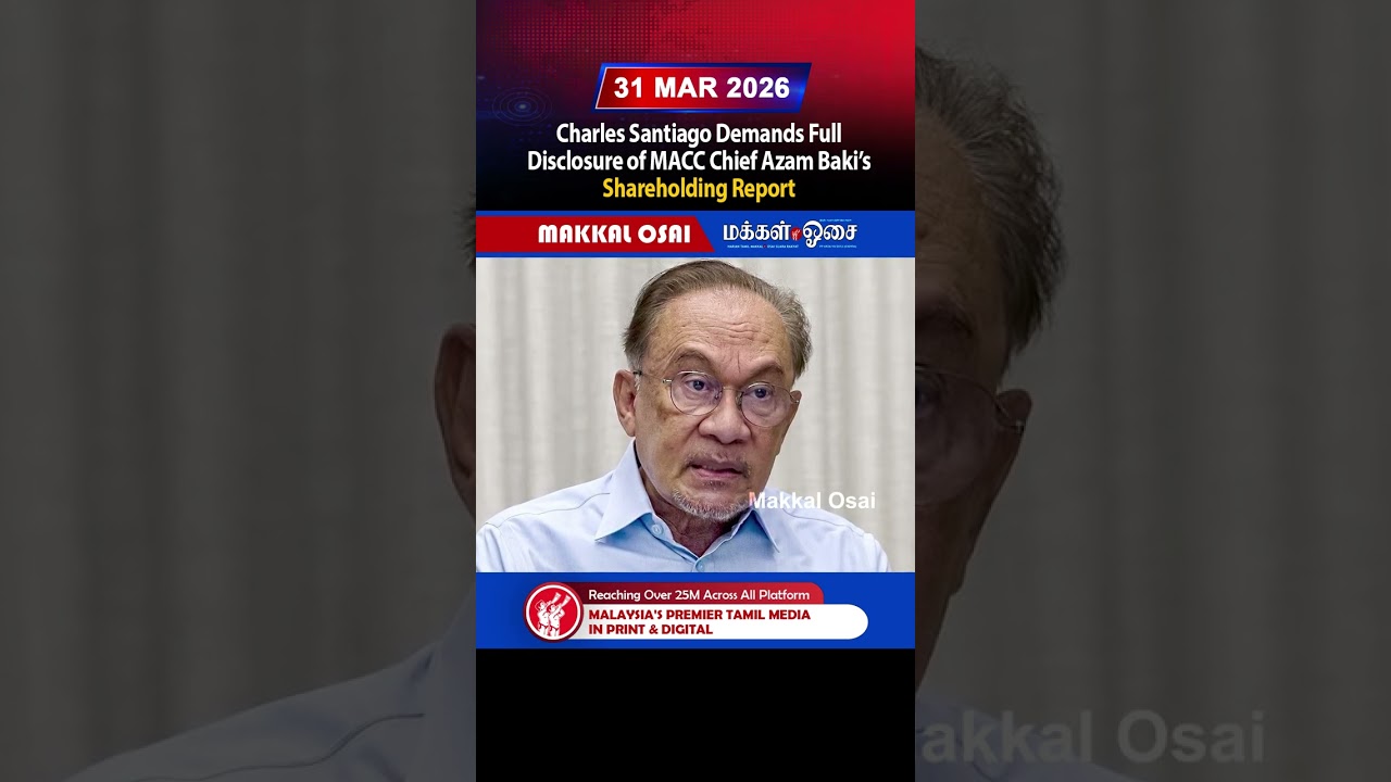 Charles Santiago Demands Full Disclosure of MACC Chief Azam Baki&rsquo;s Shareholding Report
