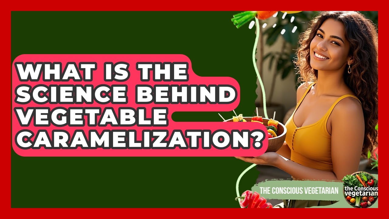 What Is The Science Behind Vegetable Caramelization? - The Conscious Vegetarian