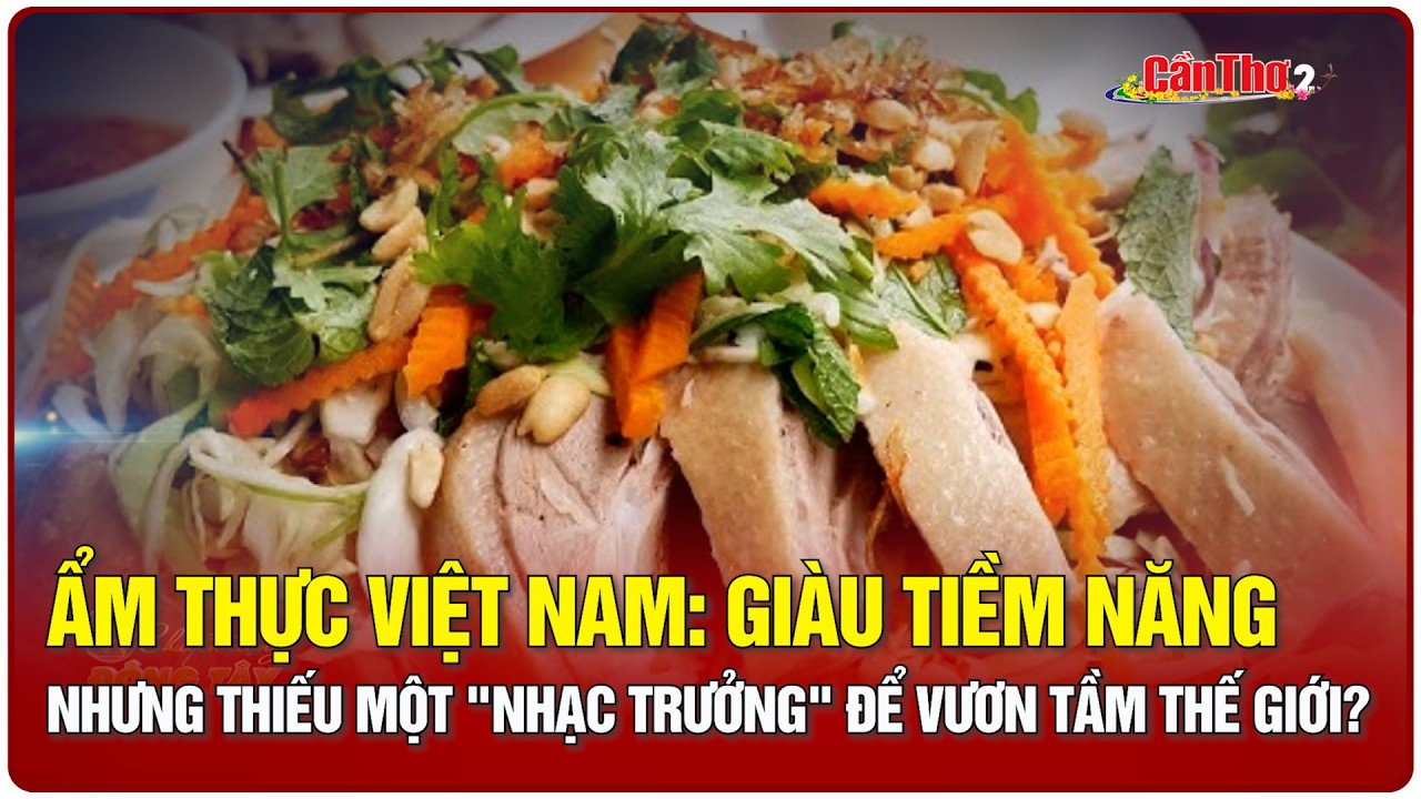 Ẩm thực Việt Nam: Giàu tiềm năng nhưng thiếu một 