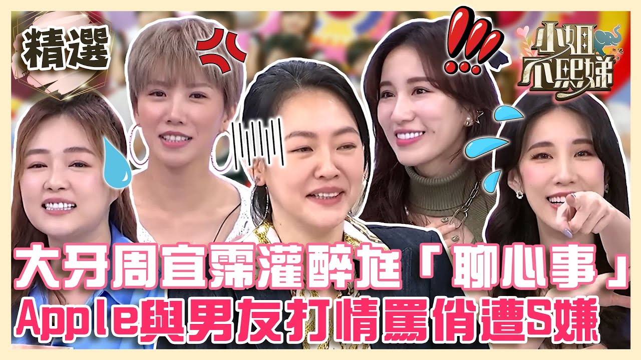 黑澀會in不熙娣！大牙周宜霈灌醉尪只為「聊心事」？Apple與男友打情罵俏小S嫌：噁不噁！【#小姐不熙娣】精選✨