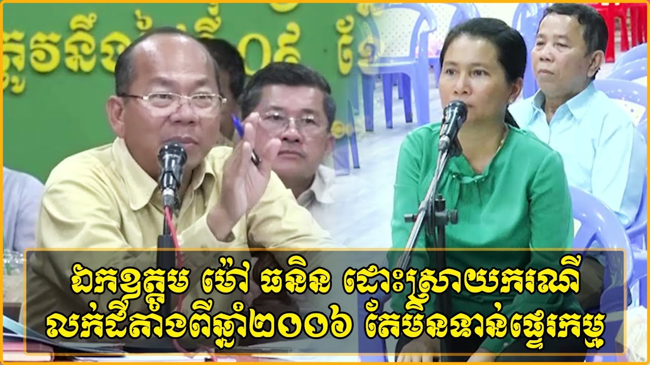 ឯកឧត្តម ម៉ៅ ធនិន  ដោះស្រាយករណីលក់ដីតាំងពីឆ្នាំ២០០៦ តែមិនទាន់ផ្ទេរកម្មសិទ្ធ តែយកដីទៅលក់