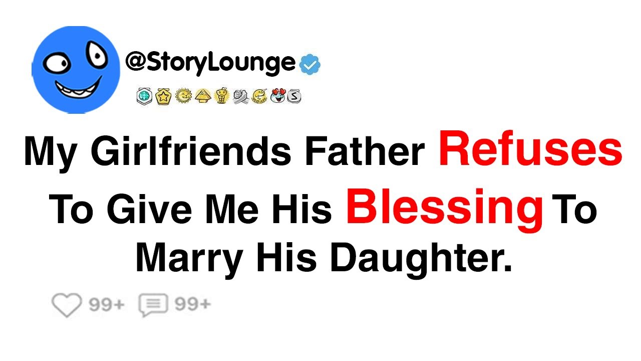 My Girlfriend’s Father Refuses To Give Me His Blessing To Marry His Daughter