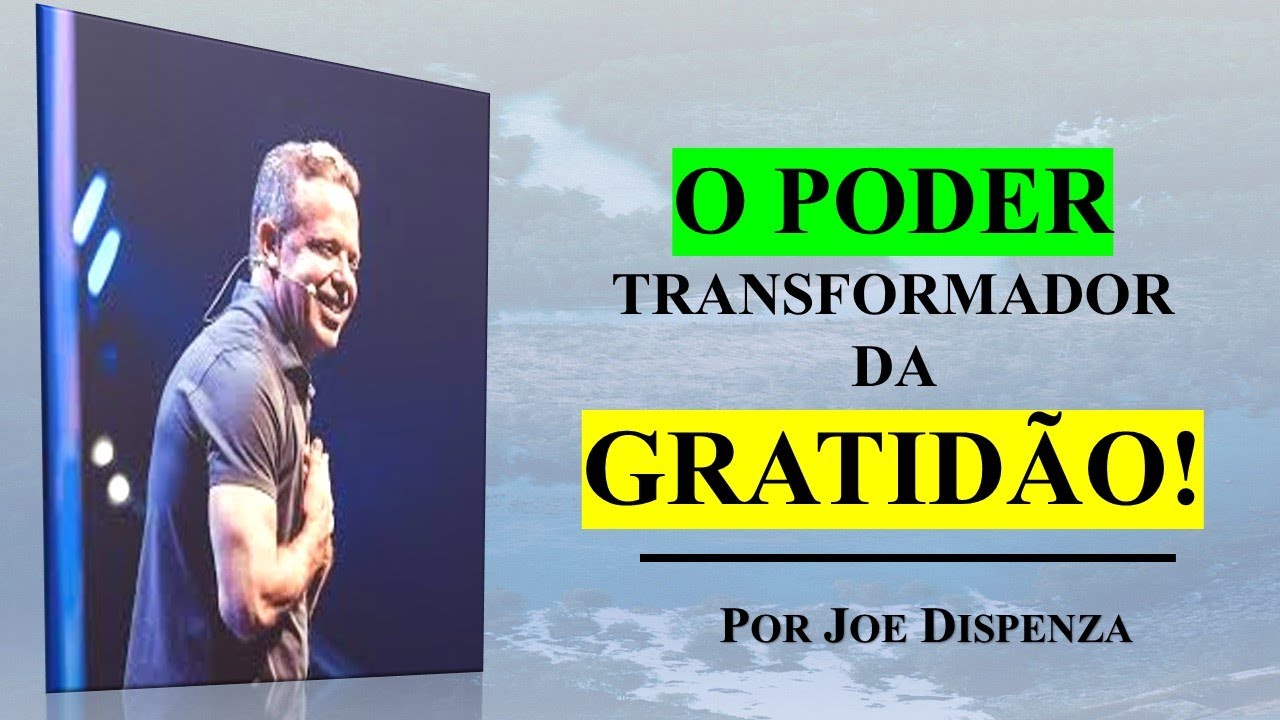 O poder transformador da gratidão! I Por Dr. Joe Dispenza