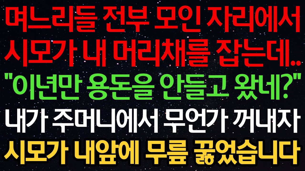 실화사연-며느리들 전부 모인 자리에서 시모가 내 머리를 잡는데..&ldquo;이것만 용돈을 안들고 왔네?&rdquo; 내가 주머니에서 무언가 꺼내자 시모가 내앞에 무릎 꿇었습니다