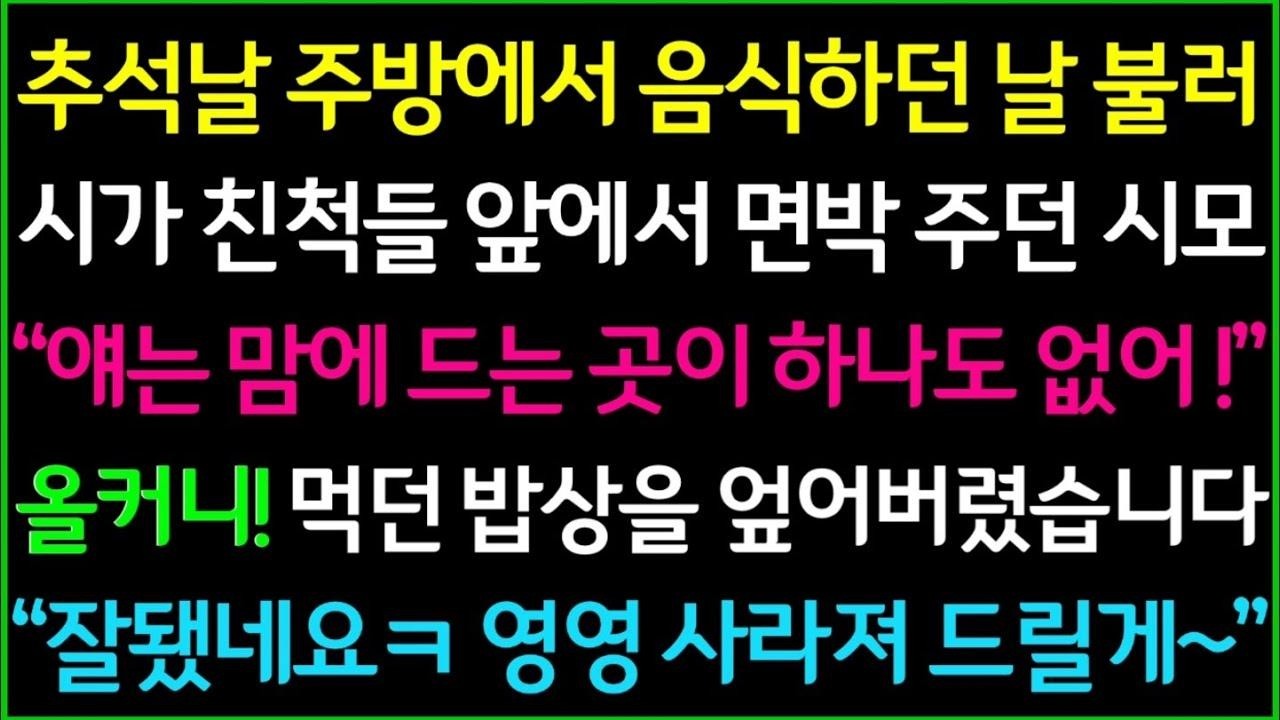 사이다 추석날 주방에서 음식하던 나를 불러, 시가친척들 앞에서 면박주던 시모 얘는 맘에 드는 곳이 하나도 없어! 잘됐네요ㅋ 며느리 영영 사라져 드릴게~ㅋ 1