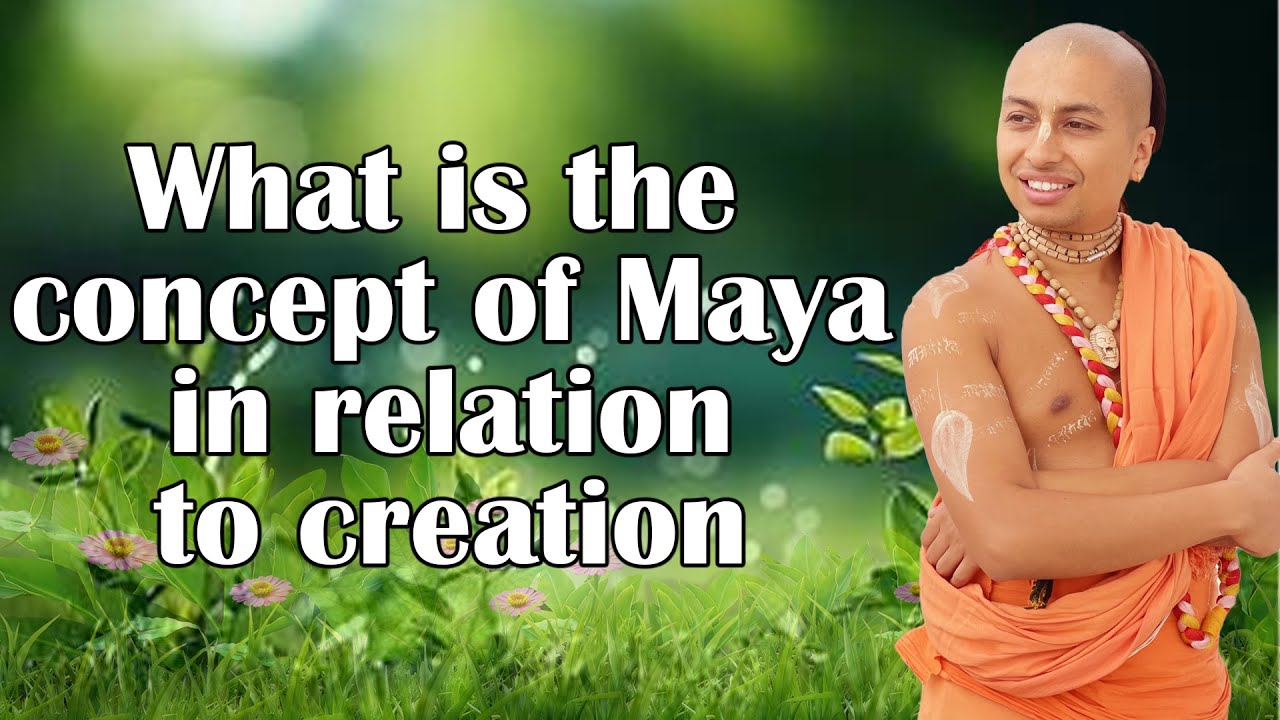 What is the concept of Maya in relation to creation ? | Srivas Krishna Das Brahmacari