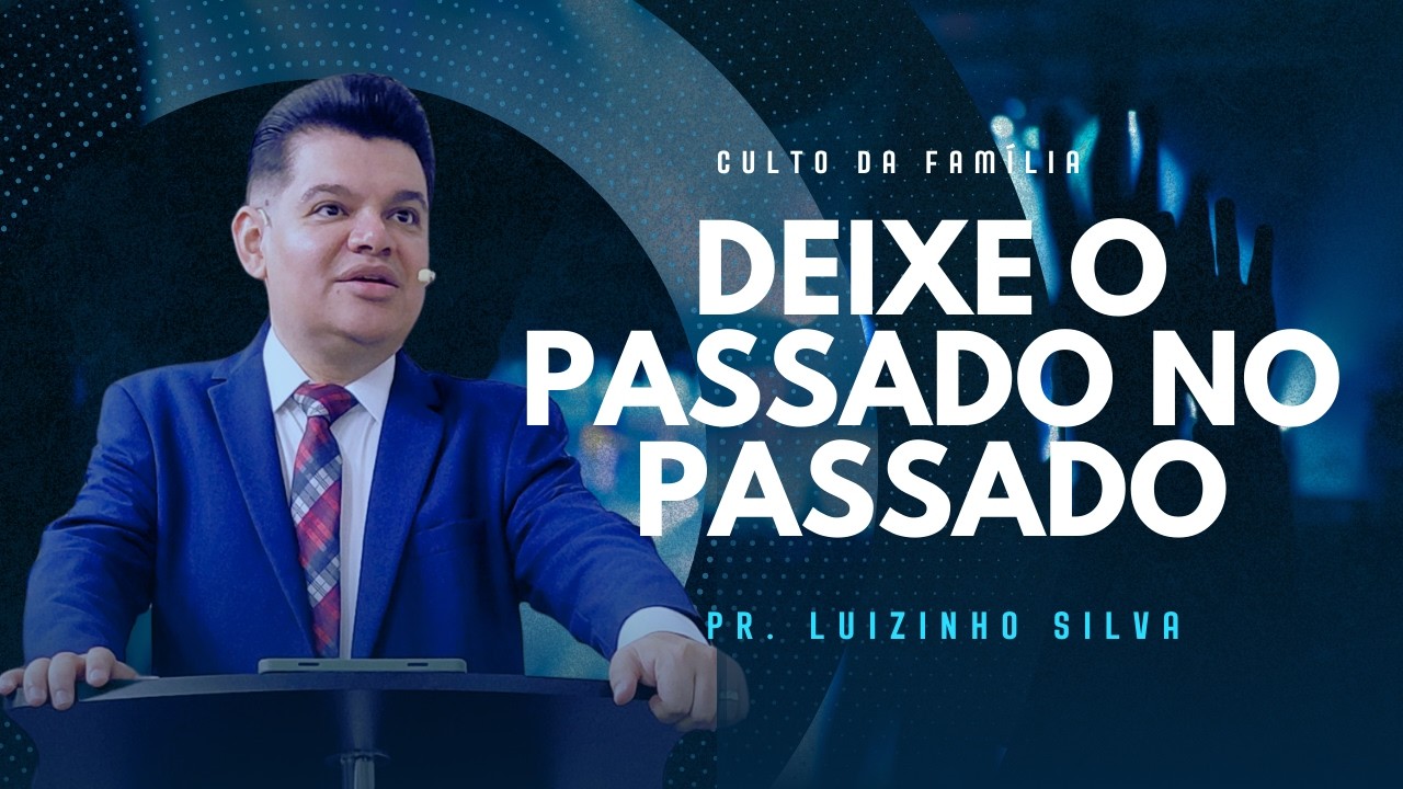 DEIXE O PASSADO NO PASSADO (CULTO DA FAMÍLIA) -  PREGAÇÃO - LUIZINHO SILVA