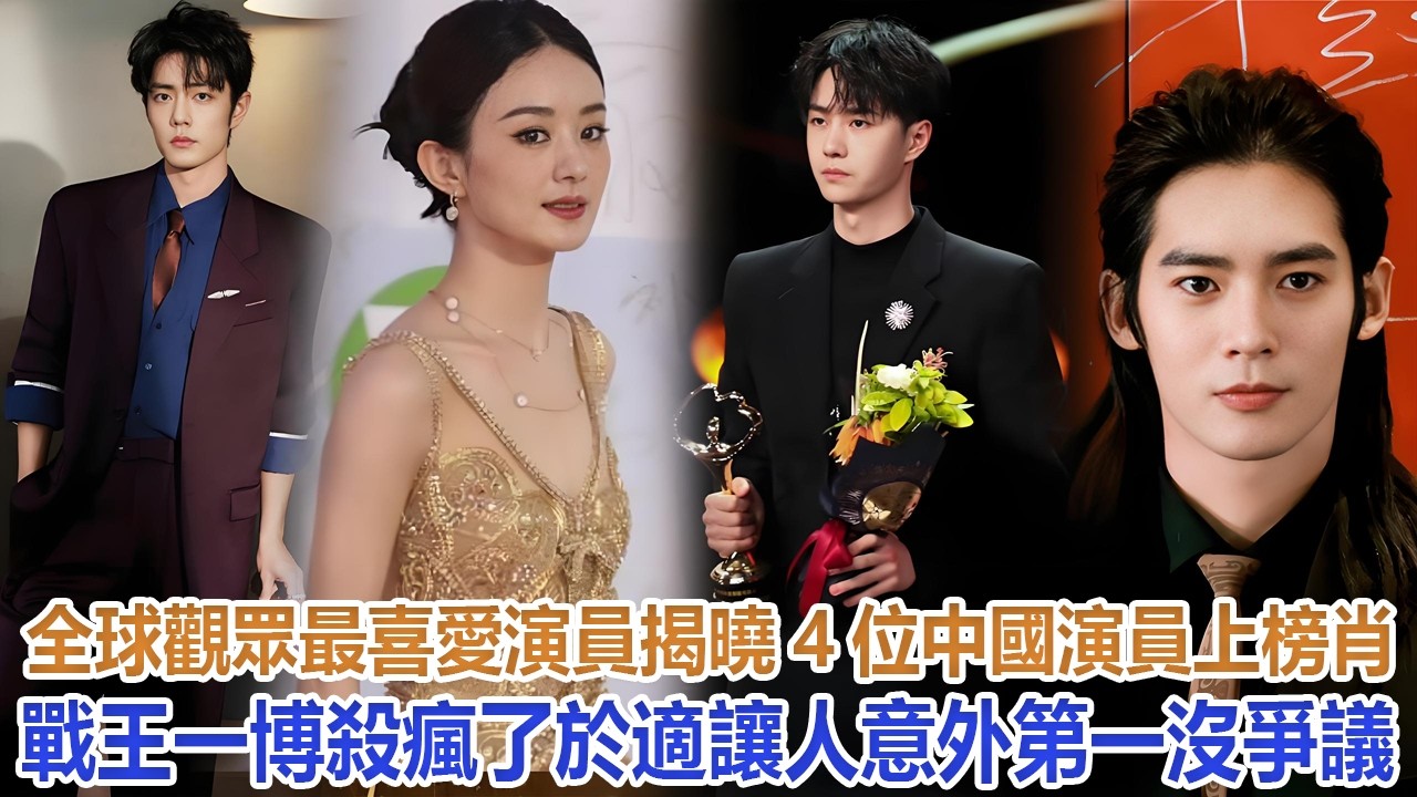 全球觀眾最喜愛演員揭曉：4位中國演員上榜，肖戰王一博殺瘋了,於適讓人意外，第一沒爭議#肖戰#王一博