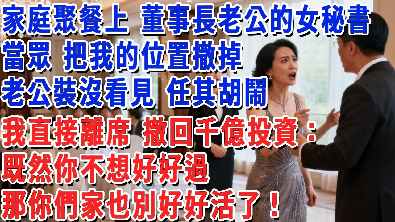 家庭聚餐上 董事長老公的女秘書當眾 把我的位置撤掉，老公裝沒看見 任其胡鬧，我直接離席 撤回千億投資：既然你不想好好過，那你們家也別好好活了！#小娟講故事 #情感故事 #老年生活
