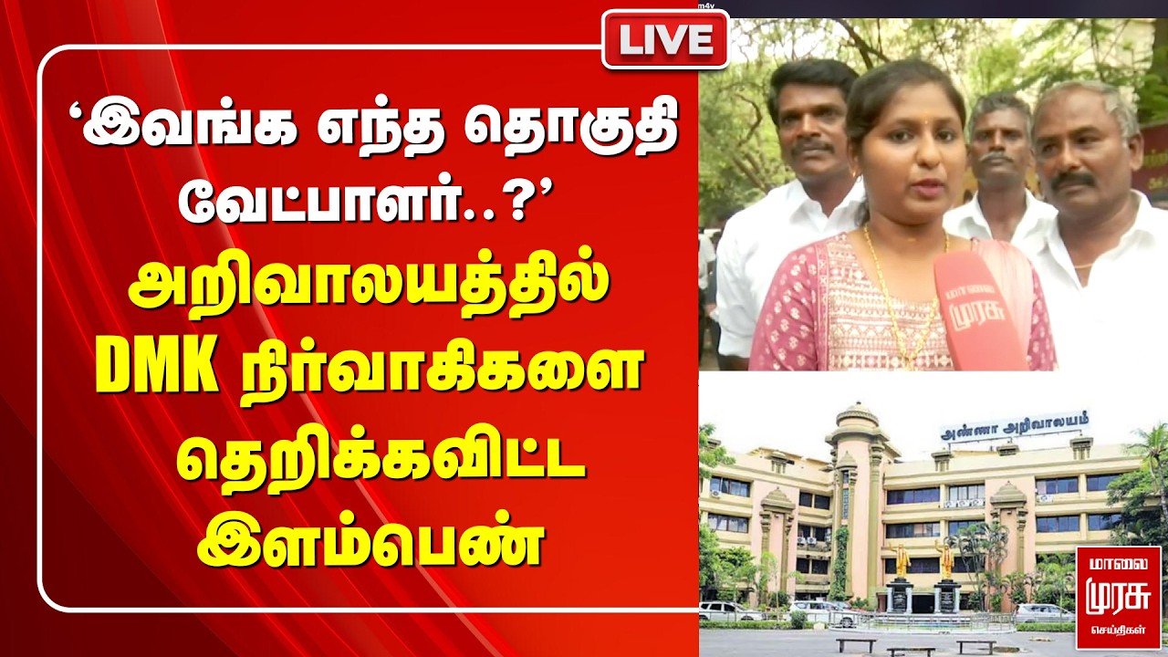 🔴LIVE : 'அறிவாலயத்தில் DMK நிர்வாகிகளை தெறிக்கவிட்ட இளம்பெண் | Election News