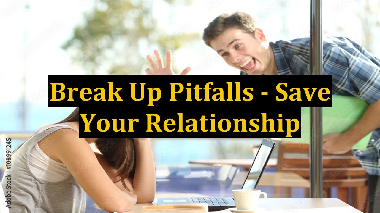 Break Up Pitfalls - Save Your Relationship