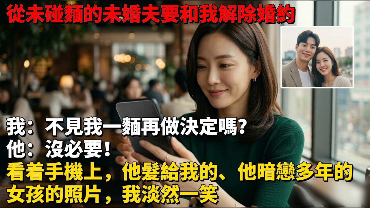從未碰麵的未婚夫要和我解除婚約，我：不見我一麵再做決定嗎？他：沒必要！看着手機上，他髮給我的、他暗戀多年的女孩的照片，我淡然一笑 #為人處世 #生活經驗 #情感故事 #故事 #小說 #戀愛 #情感
