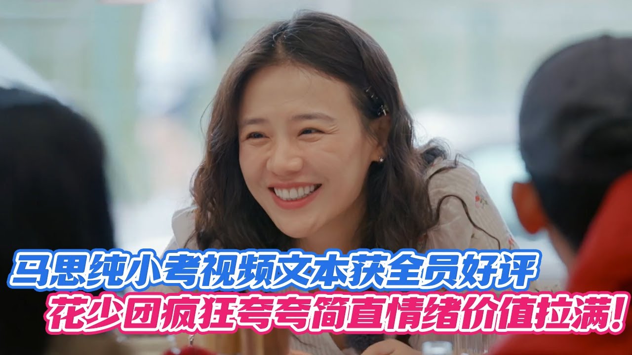 马思纯小考视频文本获全员好评，花少团疯狂夸夸简直情绪价值拉满！