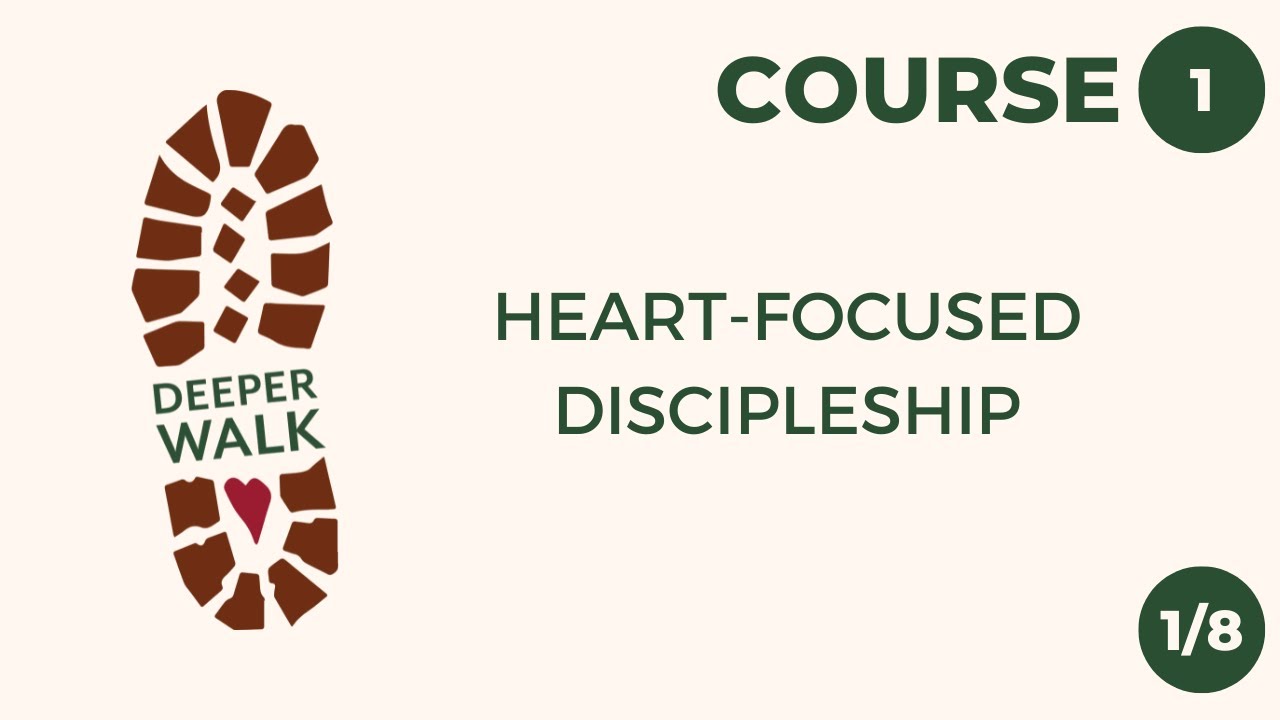 Course 1, Session 1: Heart-Focused Discipleship - Deeper Walk Institute