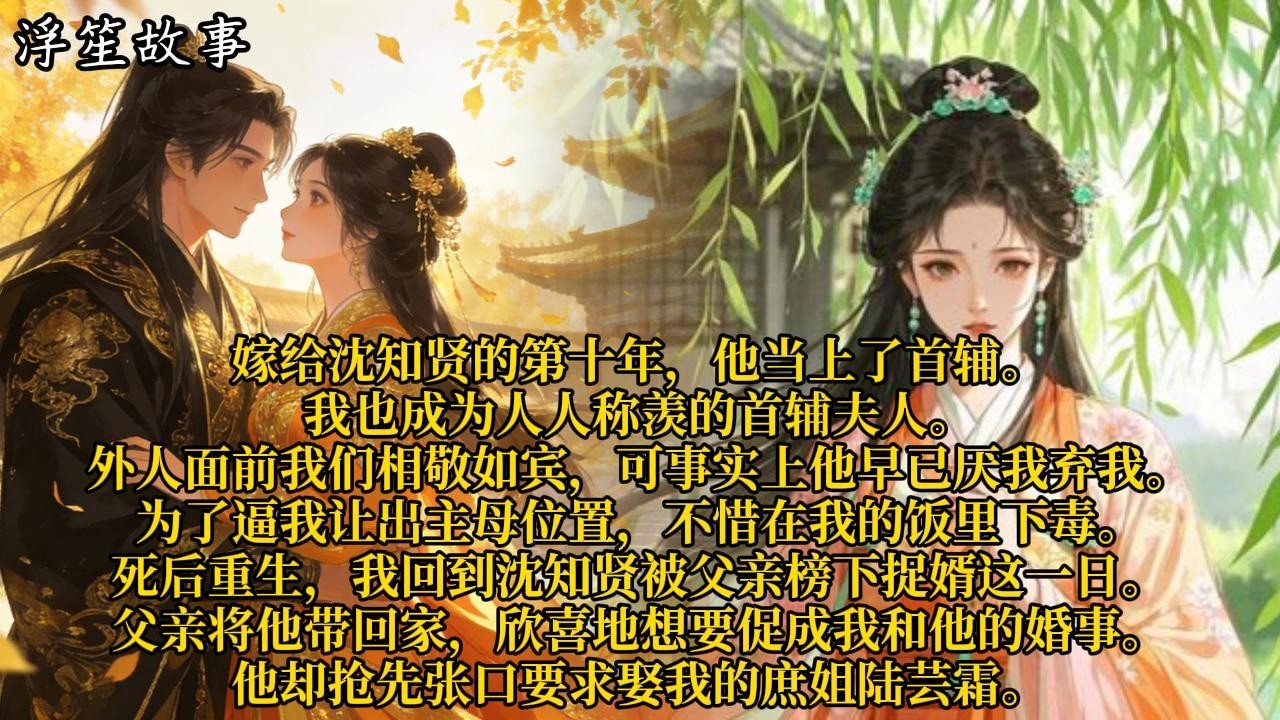 嫁给沈知贤的第十年，他当上了首辅。我也成为人人称羡的首辅夫人。外人面前我们相敬如宾，可事实上他早已厌我弃我。#重生 #大女主 #复仇 #宫廷 #夺权 #古风 #小说