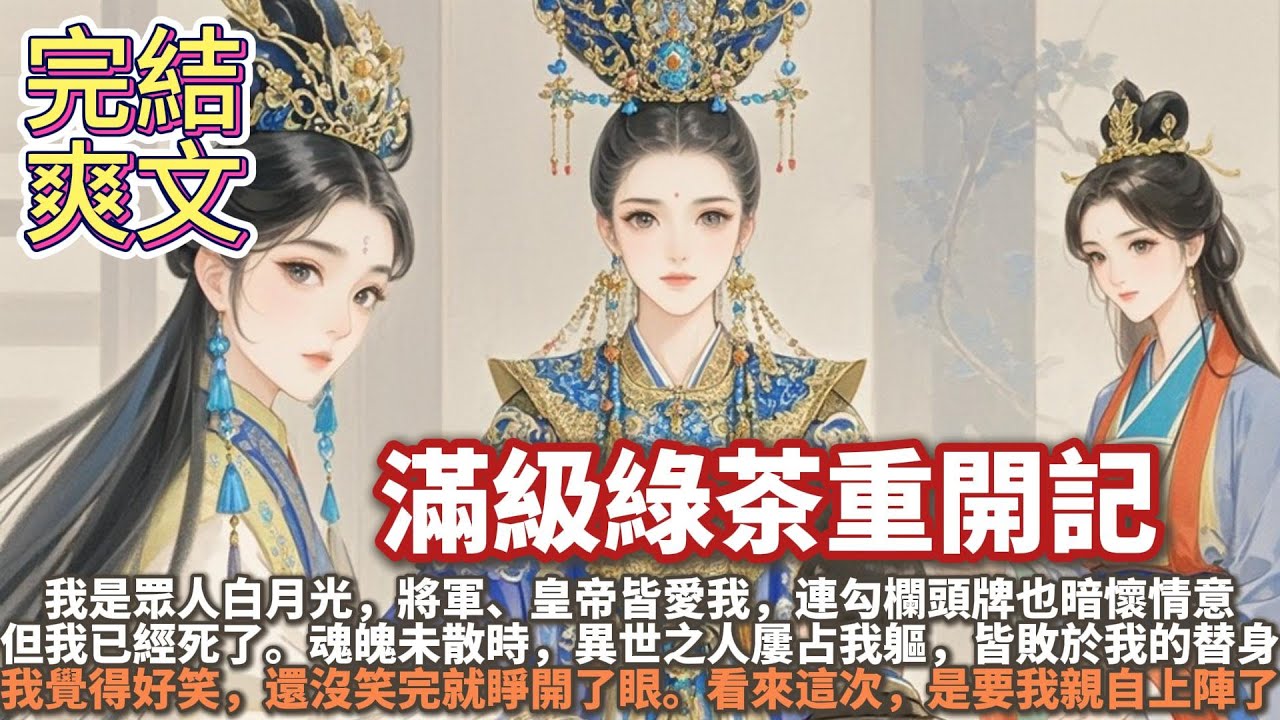 完結大女主爽文：滿級綠茶重開記。我是那種衆人白月光，將軍、皇帝愛我，就連勾欄頭牌都暗中傾心。可我已經死了。魂魄未散時，異世之人屢占我軀，皆敗於我替身。我覺得好笑就睜開了眼，看來這次，是要我親自上陣了
