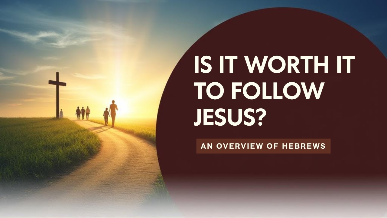 Is it Worth it to Follow Jesus? - Hebrews Overview