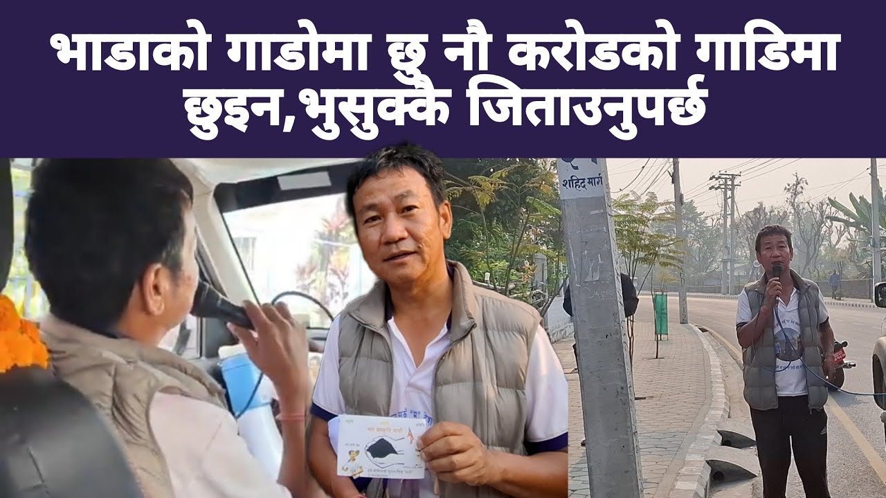 भाडाको गाडोमा छु नौ करोडको गाडिमा छुइन,भुसुक्कै जिताउनुपर्छ