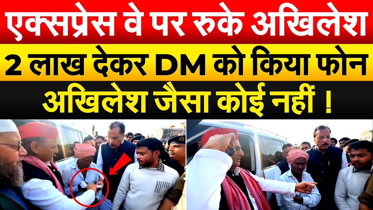 एक्सप्रेस वे पर रुके AKHILESH ... 2 लाख देकर DM को किया फोन.. अखिलेश जैसा कोई नहीं !