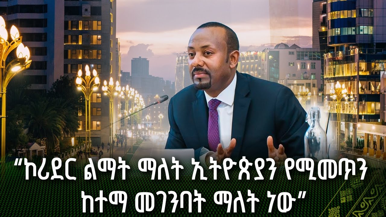 ኮሪደር ልማት ማለት ኢትዮጵያን የሚመጥን ከተማ መገንባት ማለት ነው_ ጠቅላይ ሚኒስትር ዐቢይ አሕመድ(ዶ/ ር)