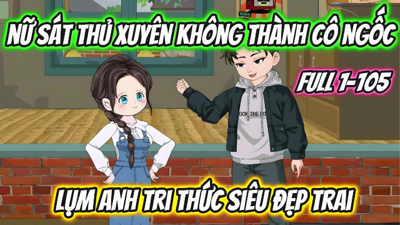 Nữ Sát Thủ Xuyên Không Thành Cô Ngốc Lụm Anh Tri Thức Đẹp Trai Full 1-105 | 19 VietSub