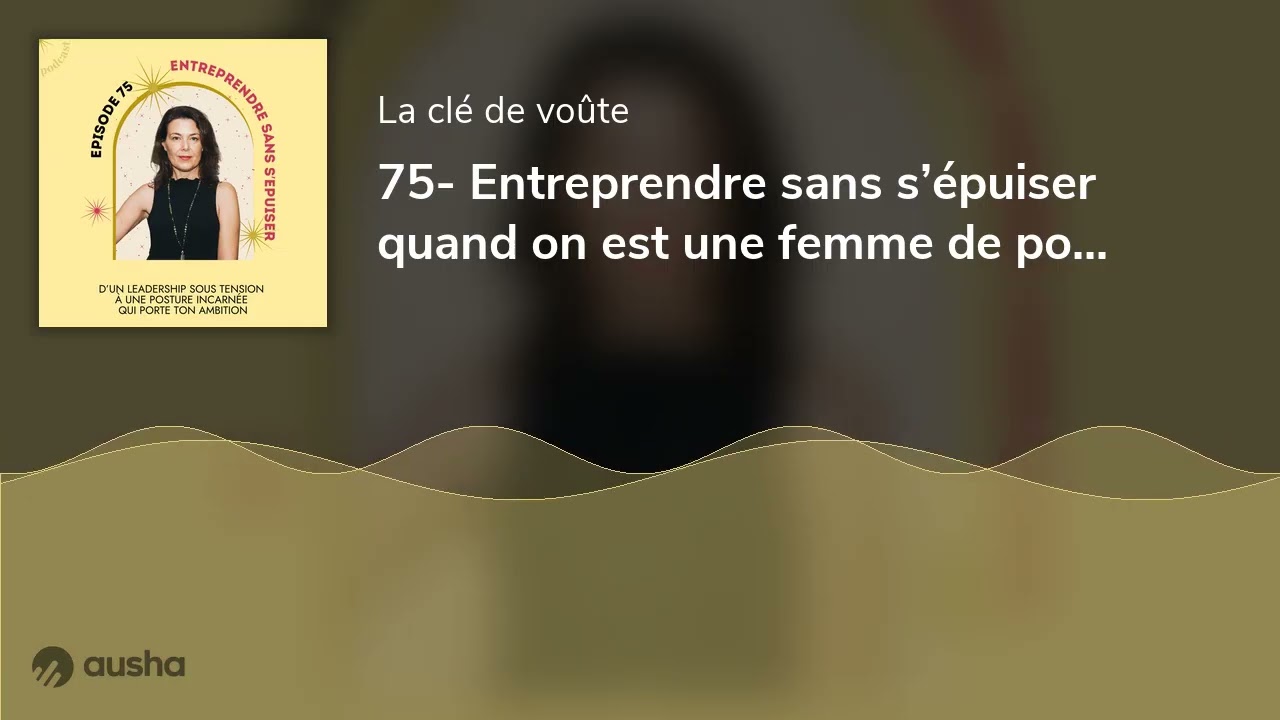 75- Entreprendre sans s’épuiser quand on est une femme de pouvoir