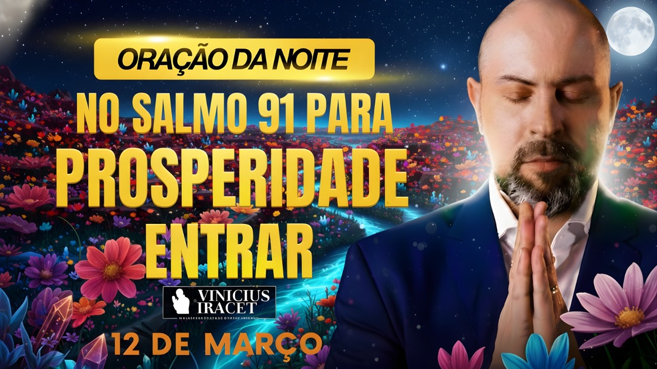 ORAÇÃO DA NOITE DE HOJE 12 DE MARÇO SALMO 91 PARA PROSPERIDADE ENTRAR ABUNDANTEMENTE Vinicius Iracet
