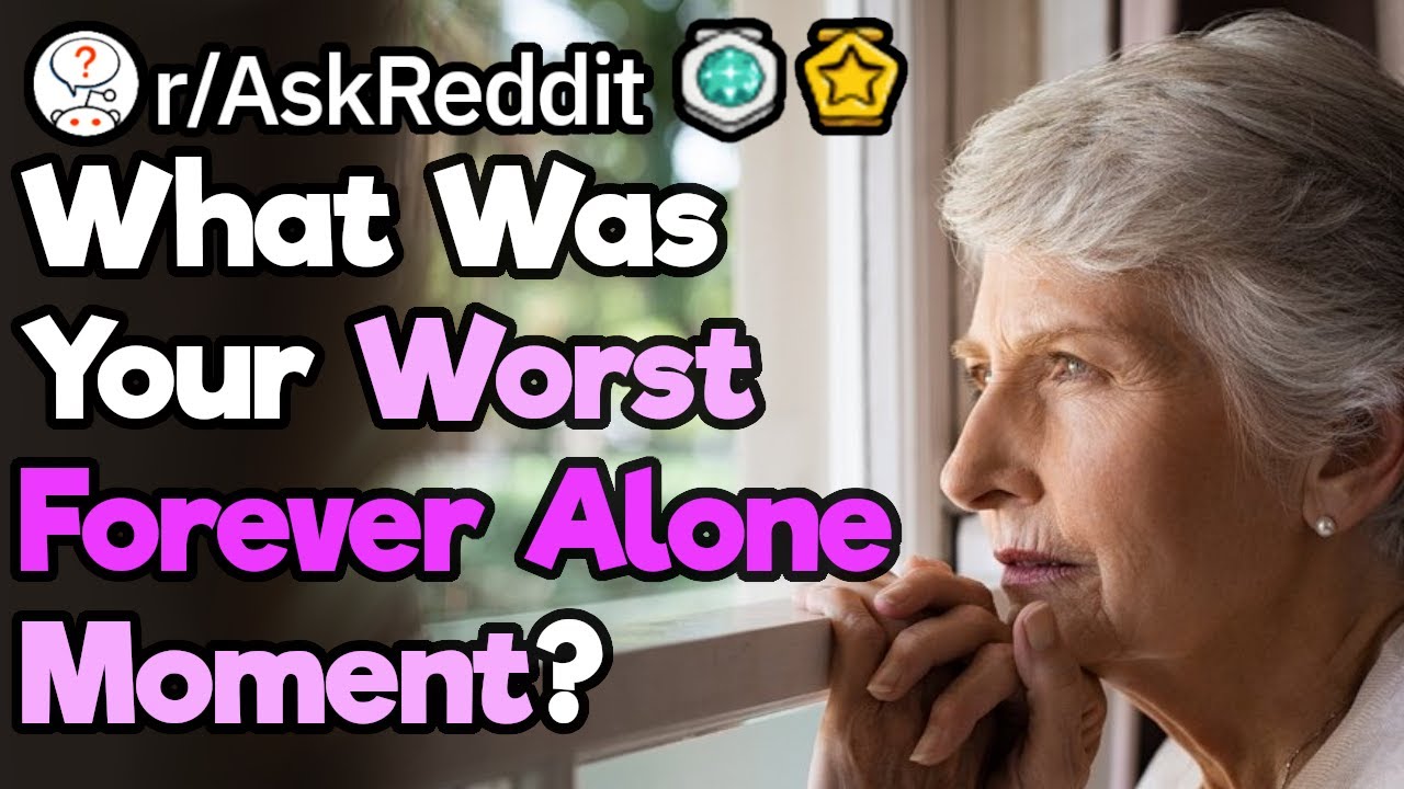 What Was Your Worst Forever Alone Moment? (r/AskReddit)