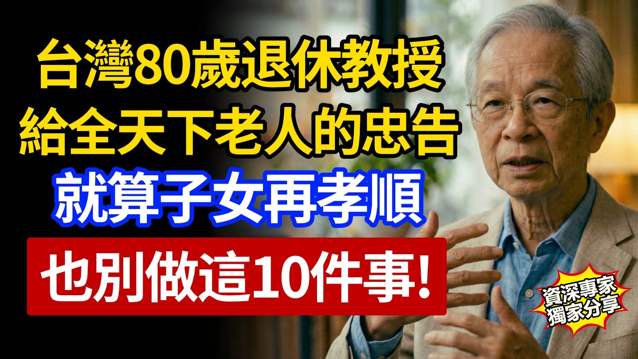 台灣80歲退休老教授的忠告：子女再孝順，也千萬別做這10件事！很多人後悔太晚知道