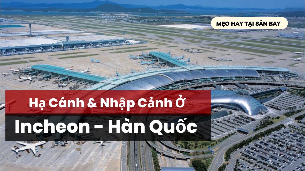 Hạ Cánh, Nhập Cảnh Sân Bay Seoul Incheon Hàn Quốc || Các Mẹo Hữu Ích