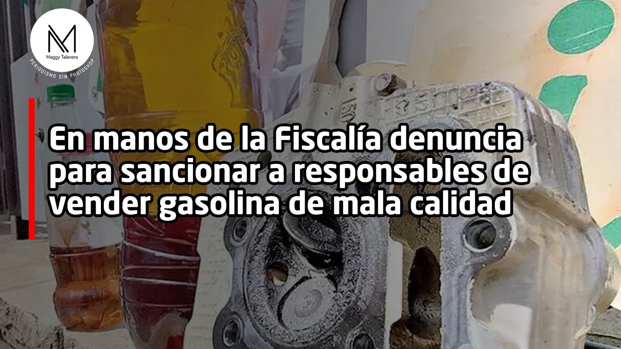 En manos de la Fiscalía denuncia para sancionar a responsables de vender gasolina de mala calidad