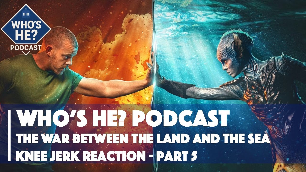 Who's He? Podcast | The War Between The Land And The Sea - Knee Jerk Reaction - Part 5