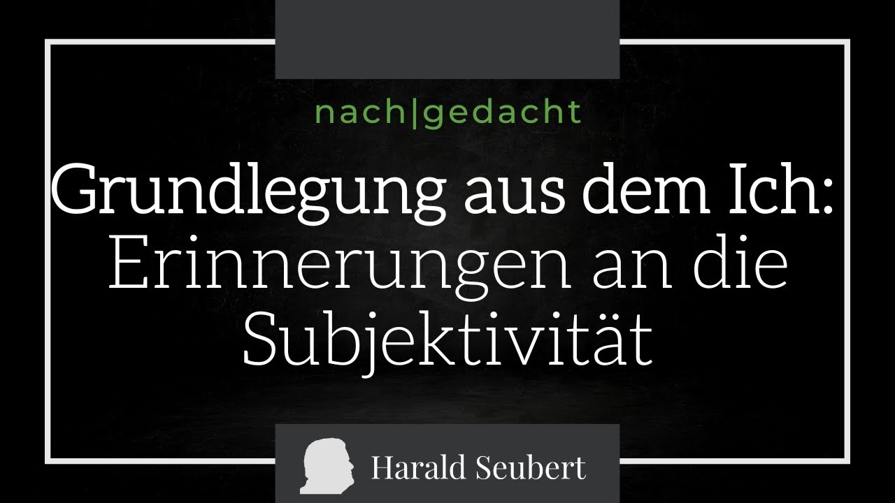 Grundlegung aus dem Ich: Erinnerungen an die Subjektivität [nach|gedacht 87]